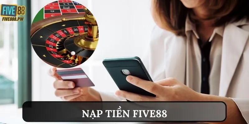 Các cách thức nạp tiền Five88 phổ biến và an toàn nhất